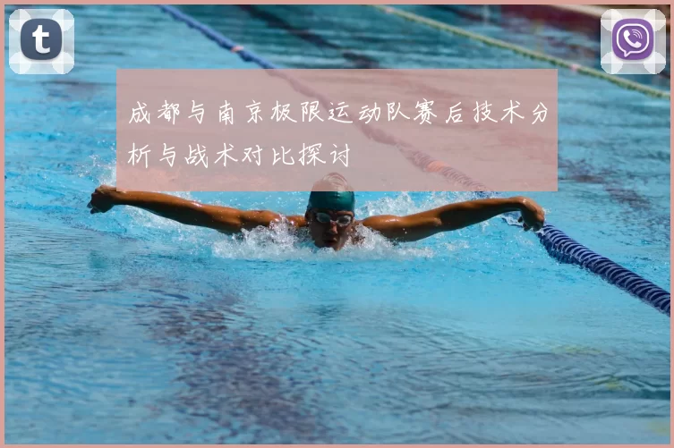 成都与南京极限运动队赛后技术分析与战术对比探讨
