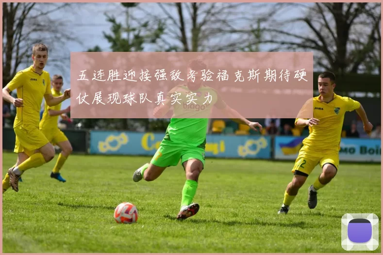 五连胜迎接强敌考验福克斯期待硬仗展现球队真实实力