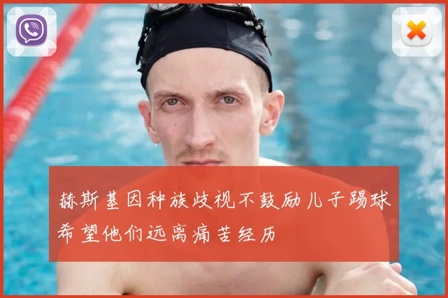 赫斯基因种族歧视不鼓励儿子踢球希望他们远离痛苦经历