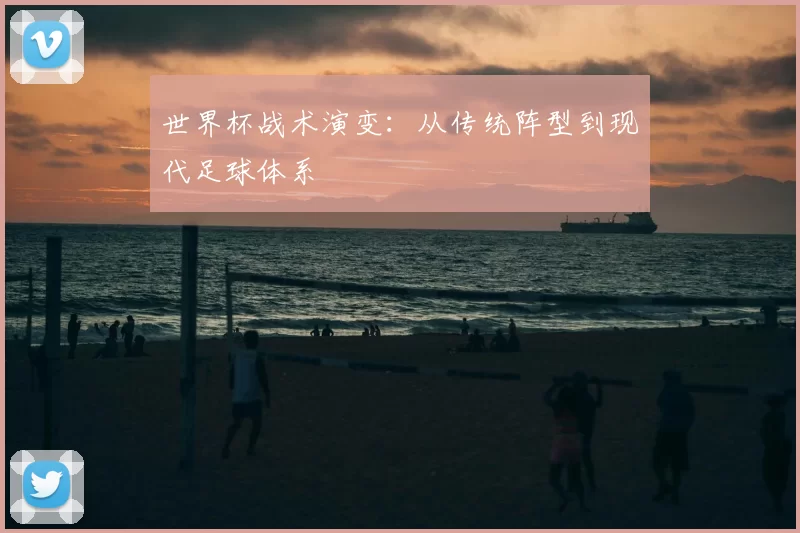 世界杯战术演变:从传统阵型到现代足球体系