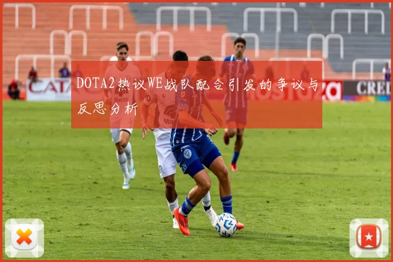 DOTA2热议WE战队配合引发的争议与反思分析