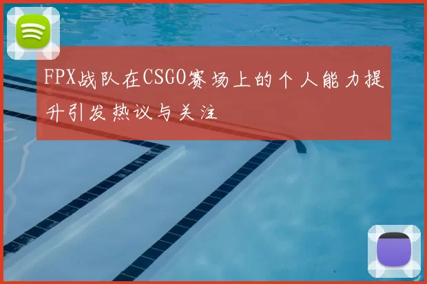 FPX战队在CSGO赛场上的个人能力提升引发热议与关注