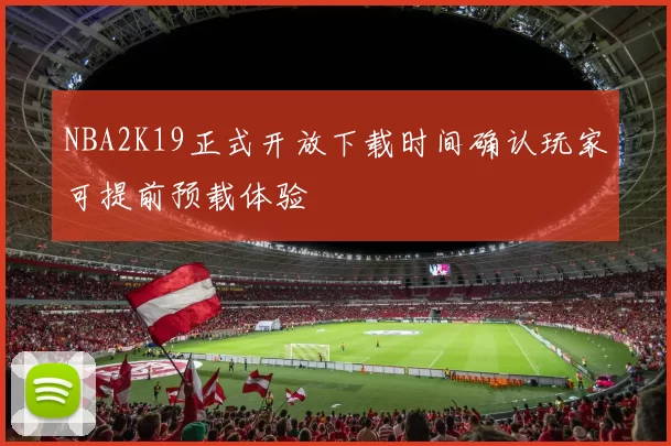 NBA2K19正式开放下载时间确认玩家可提前预载体验