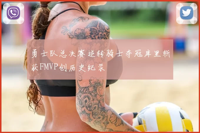 勇士队总决赛逆转骑士夺冠库里斩获FMVP创历史纪录