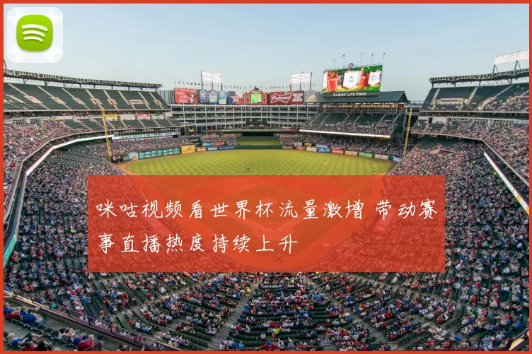 咪咕视频看世界杯流量激增 带动赛事直播热度持续上升
