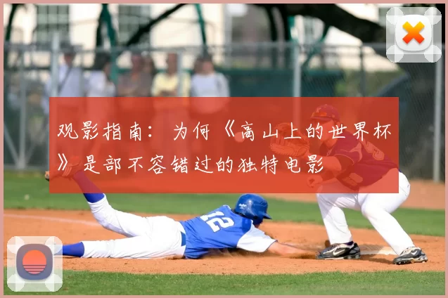 观影指南:为何《高山上的世界杯》是部不容错过的独特电影