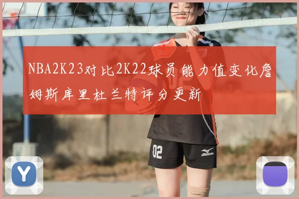 NBA2K23对比2K22球员能力值变化詹姆斯库里杜兰特评分更新