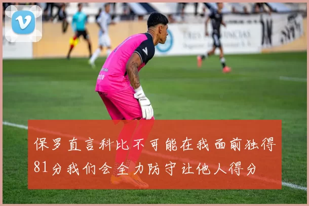 保罗直言科比不可能在我面前独得81分我们会全力防守让他人得分
