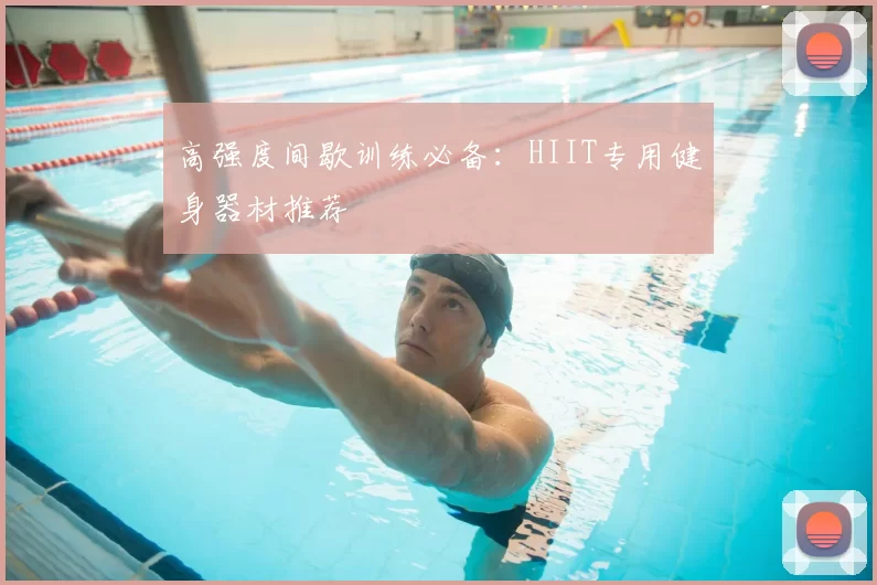 高强度间歇训练必备：HIIT专用健身器材推荐