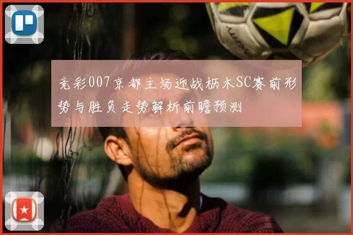 竞彩007京都主场迎战枥木SC赛前形势与胜负走势解析前瞻预测