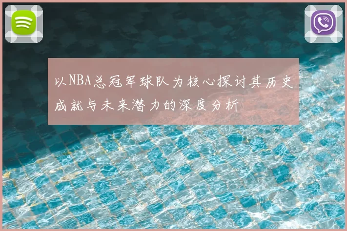 以NBA总冠军球队为核心探讨其历史成就与未来潜力的深度分析
