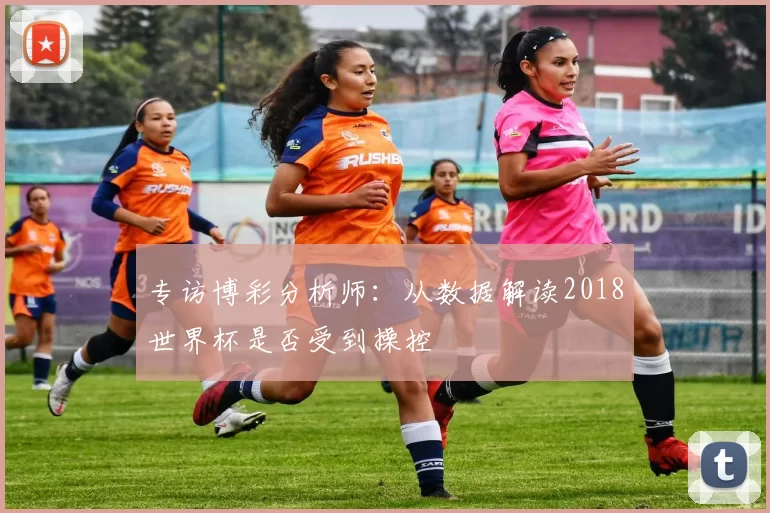 专访博彩分析师:从数据解读2018世界杯是否受到操控