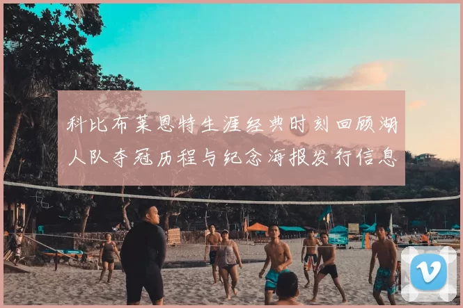 科比布莱恩特生涯经典时刻回顾湖人队夺冠历程与纪念海报发行信息