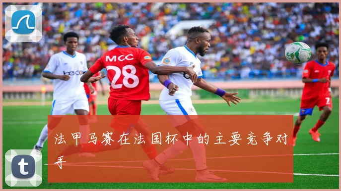 法甲马赛在法国杯中的主要竞争对手