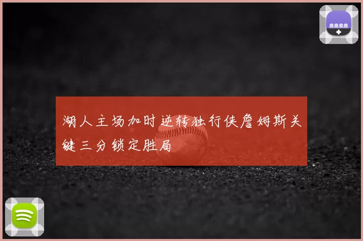 湖人主场加时逆转独行侠詹姆斯关键三分锁定胜局