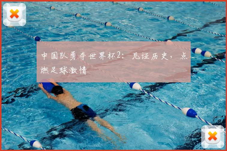 中国队勇夺世界杯2:见证历史,点燃足球激情