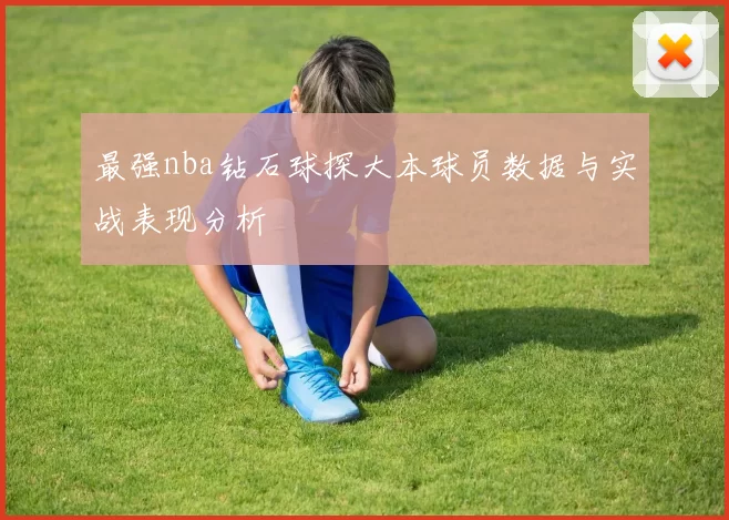 最强nba钻石球探大本球员数据与实战表现分析
