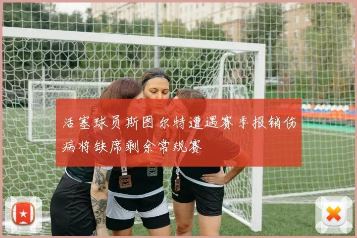 活塞球员斯图尔特遭遇赛季报销伤病将缺席剩余常规赛