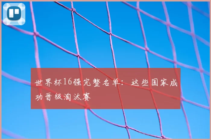 世界杯16强完整名单：这些国家成功晋级淘汰赛