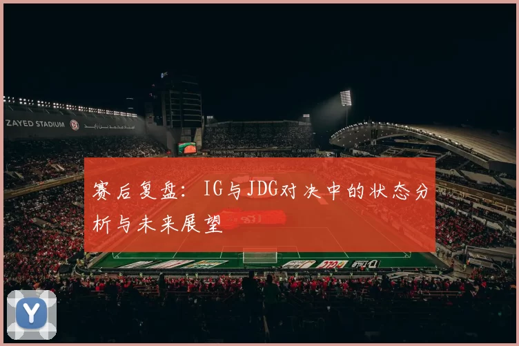 赛后复盘：IG与JDG对决中的状态分析与未来展望