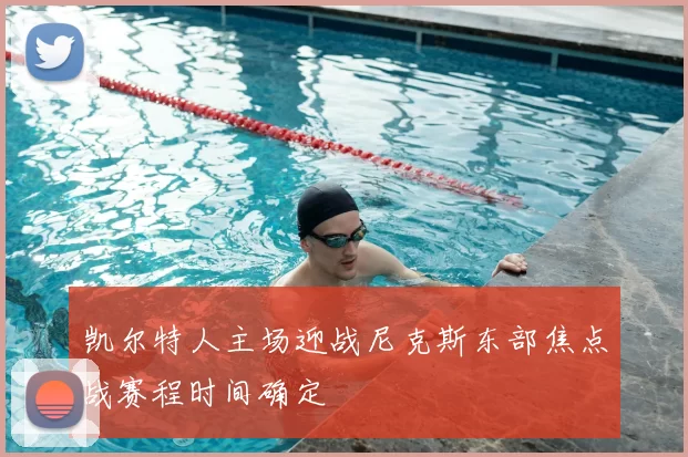 凯尔特人主场迎战尼克斯东部焦点战赛程时间确定