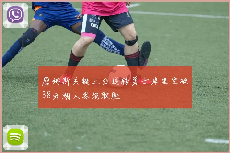 詹姆斯关键三分逆转勇士库里空砍38分湖人客场取胜