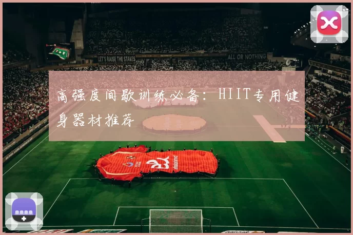 高强度间歇训练必备：HIIT专用健身器材推荐