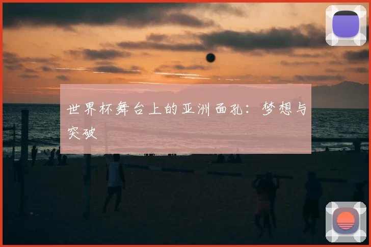 世界杯舞台上的亚洲面孔:梦想与突破