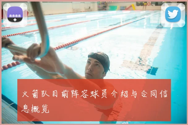 火箭队目前阵容球员介绍与合同信息概览