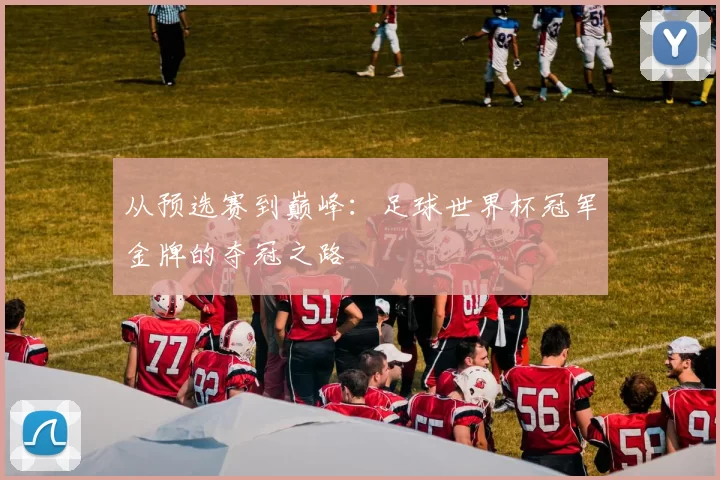从预选赛到巅峰：足球世界杯冠军金牌的夺冠之路