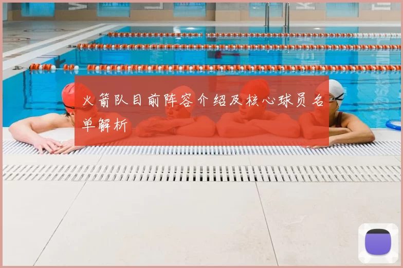 火箭队目前阵容介绍及核心球员名单解析
