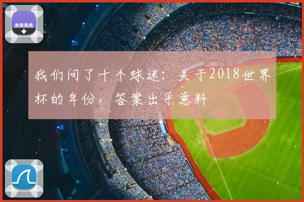 我们问了十个球迷:关于2018世界杯的年份,答案出乎意料