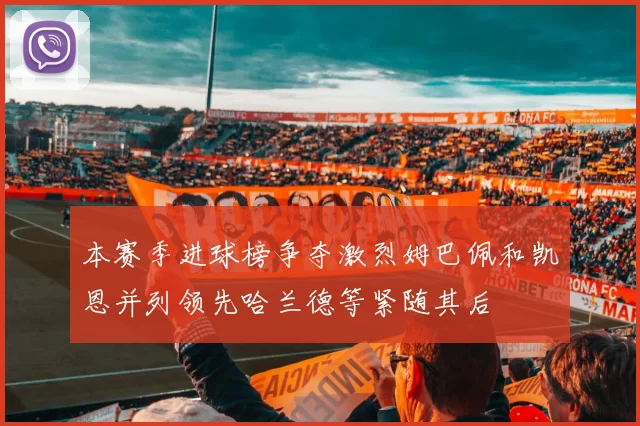 本赛季进球榜争夺激烈姆巴佩和凯恩并列领先哈兰德等紧随其后