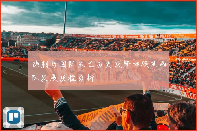 热刺与国际米兰历史交锋回顾及两队发展历程分析