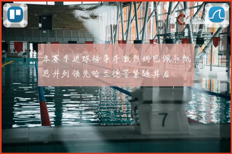 本赛季进球榜争夺激烈姆巴佩和凯恩并列领先哈兰德等紧随其后