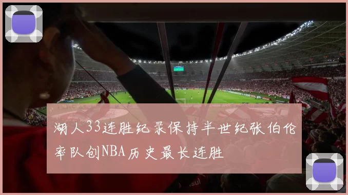 湖人33连胜纪录保持半世纪张伯伦率队创NBA历史最长连胜