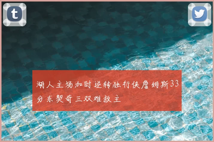 湖人主场加时逆转独行侠詹姆斯33分东契奇三双难救主