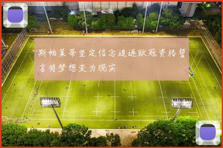 斯帕莱蒂坚定信念追逐欧冠资格誓言将梦想变为现实