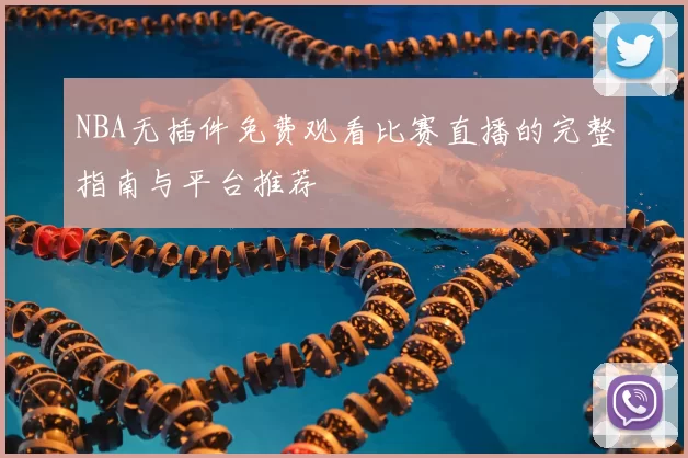 NBA无插件免费观看比赛直播的完整指南与平台推荐