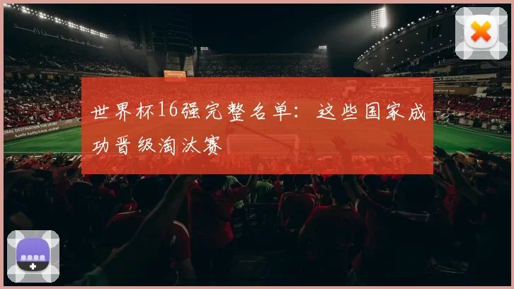 世界杯16强完整名单:这些国家成功晋级淘汰赛