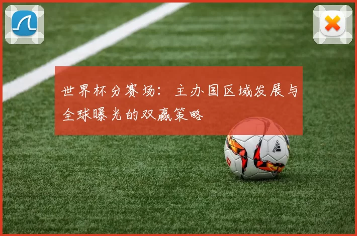 世界杯分赛场:主办国区域发展与全球曝光的双赢策略