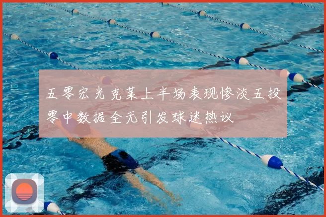 五零宏光克莱上半场表现惨淡五投零中数据全无引发球迷热议