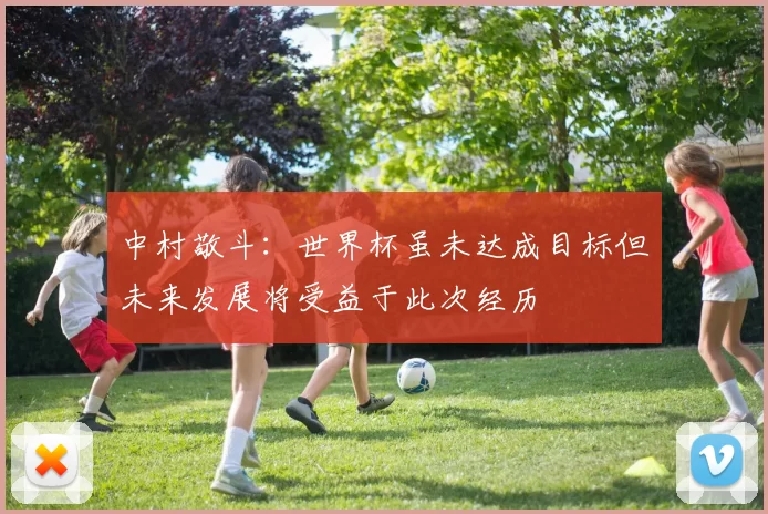 中村敬斗：世界杯虽未达成目标但未来发展将受益于此次经历