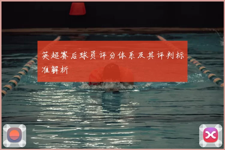 英超赛后球员评分体系及其评判标准解析