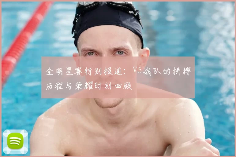 全明星赛特别报道:V5战队的拼搏历程与荣耀时刻回顾