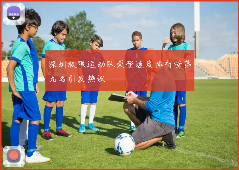 深圳极限运动队荣登速度排行榜第九名引发热议