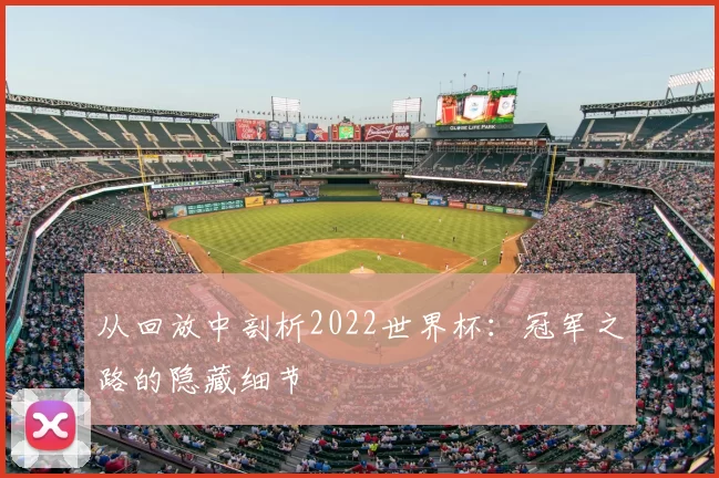 从回放中剖析2022世界杯：冠军之路的隐藏细节