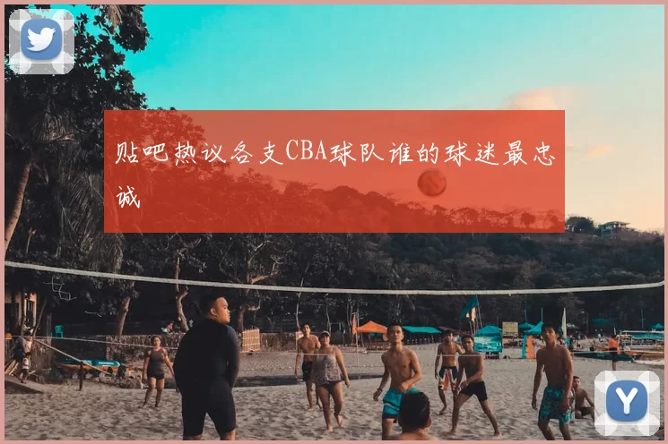 贴吧热议各支CBA球队谁的球迷最忠诚