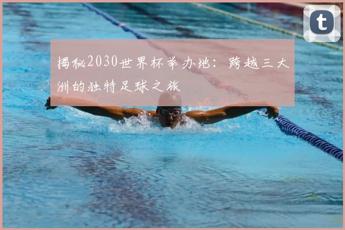揭秘2030世界杯举办地:跨越三大洲的独特足球之旅