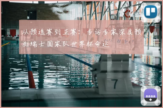 从预选赛到正赛：专访专家深度预测瑞士国家队世界杯命运